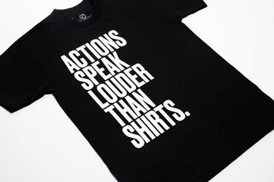 "ACTIONS SPEAK LOUDER THAN SHIRTS"