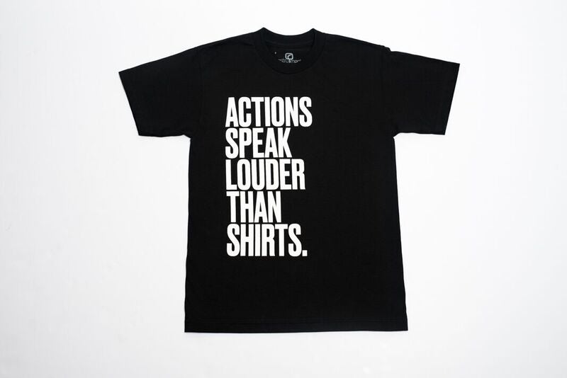 "ACTIONS SPEAK LOUDER THAN SHIRTS"