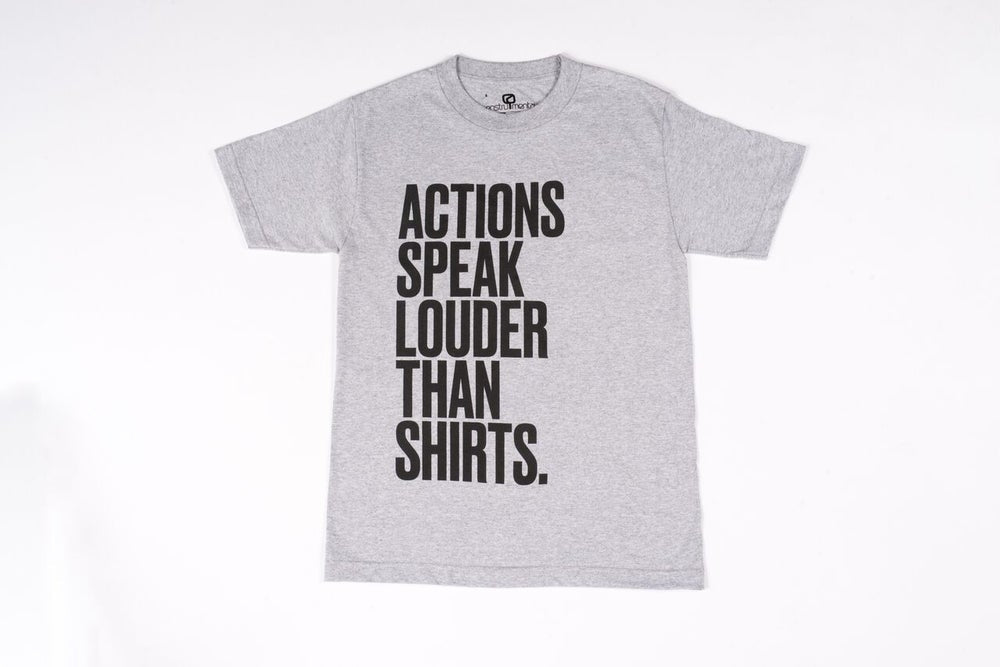 "ACTIONS SPEAK LOUDER THAN SHIRTS"